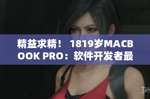 精益求精！ 1819岁MACBOOK PRO：软件开发者最爱的高清利器