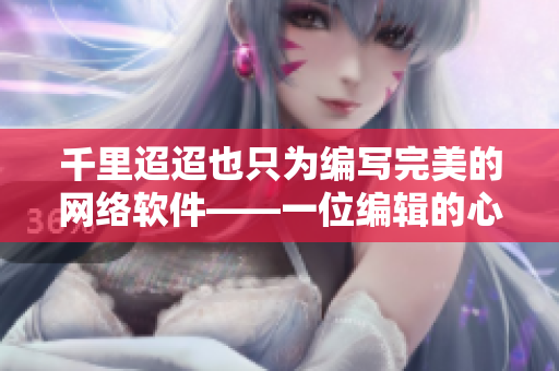 千里迢迢也只为编写完美的网络软件——一位编辑的心路历程