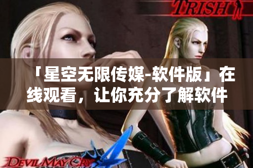 「星空无限传媒-软件版」在线观看，让你充分了解软件产业最新状况！