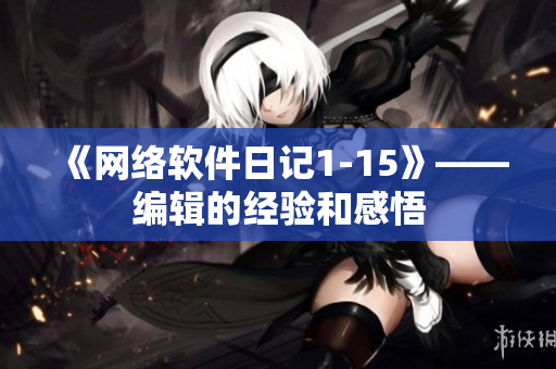 《网络软件日记1-15》——编辑的经验和感悟