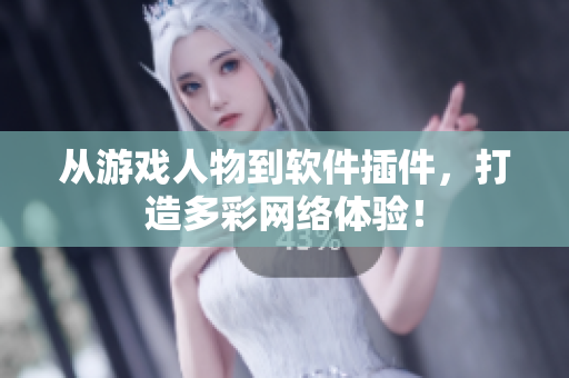 从游戏人物到软件插件，打造多彩网络体验！