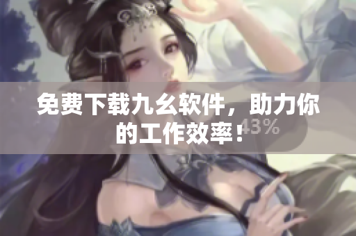 免费下载九幺软件，助力你的工作效率！