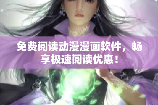 免费阅读动漫漫画软件，畅享极速阅读优惠！
