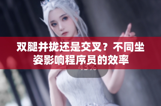 双腿并拢还是交叉？不同坐姿影响程序员的效率