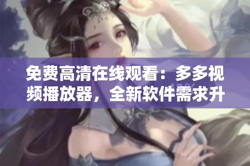 免费高清在线观看：多多视频播放器，全新软件需求升级