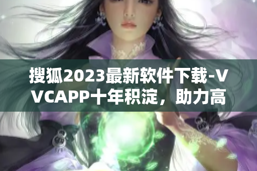 搜狐2023最新软件下载-VVCAPP十年积淀，助力高清视频享受！