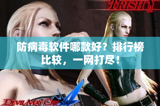 防病毒软件哪款好？排行榜比较，一网打尽！