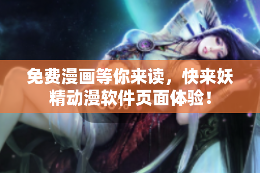 免费漫画等你来读，快来妖精动漫软件页面体验！