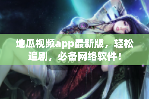 地瓜视频app最新版，轻松追剧，必备网络软件！