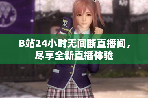 B站24小时无间断直播间，尽享全新直播体验