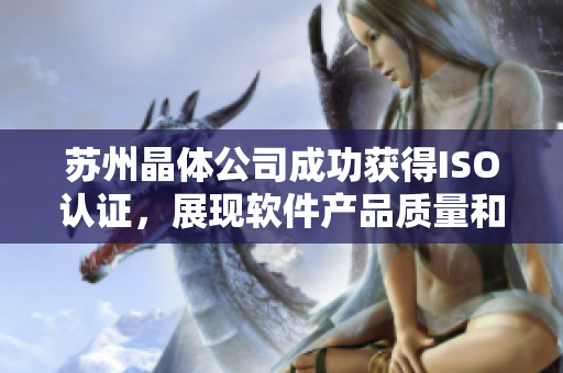 苏州晶体公司成功获得ISO认证，展现软件产品质量和安全性
