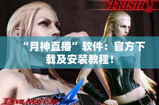 “月神直播”软件：官方下载及安装教程！