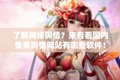 了解网络舆情？来看看国内免费舆情网站有哪些软件！
