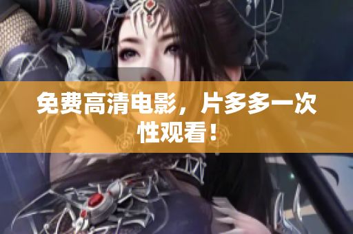 免费高清电影，片多多一次性观看！