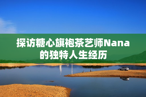 探访糖心旗袍茶艺师Nana的独特人生经历