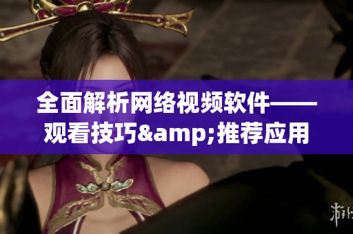 全面解析网络视频软件——观看技巧&推荐应用