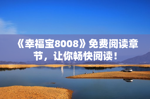 《幸福宝8008》免费阅读章节，让你畅快阅读！