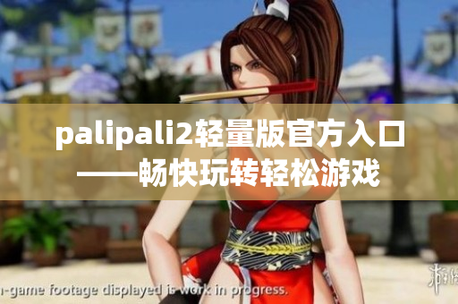 palipali2轻量版官方入口——畅快玩转轻松游戏
