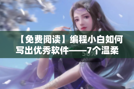 【免费阅读】编程小白如何写出优秀软件——7个温柔小技巧