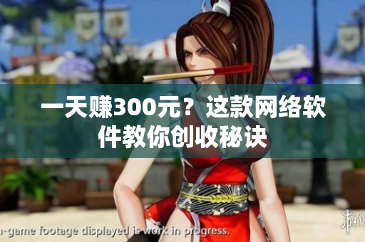 一天赚300元？这款网络软件教你创收秘诀