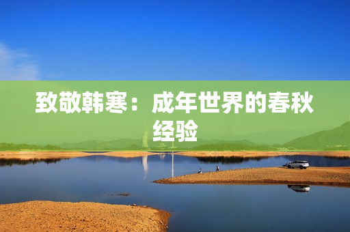 致敬韩寒：成年世界的春秋经验