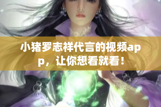 小猪罗志祥代言的视频app，让你想看就看！