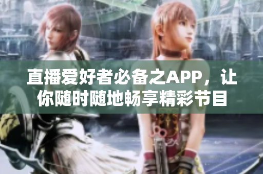 直播爱好者必备之APP，让你随时随地畅享精彩节目