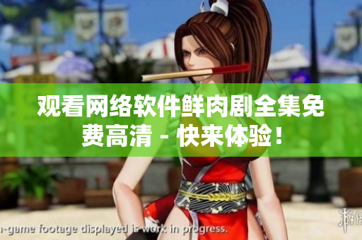 观看网络软件鲜肉剧全集免费高清 - 快来体验！