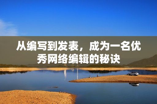 从编写到发表，成为一名优秀网络编辑的秘诀