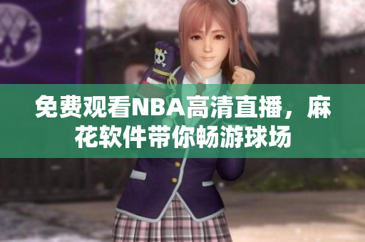 免费观看NBA高清直播，麻花软件带你畅游球场