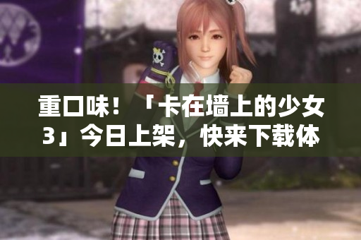 重口味！「卡在墙上的少女3」今日上架，快来下载体验！
