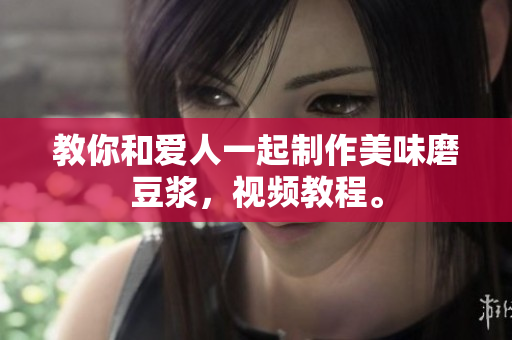 教你和爱人一起制作美味磨豆浆，视频教程。