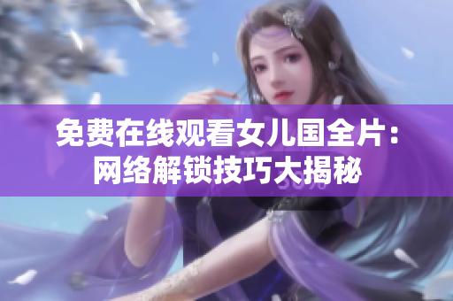 免费在线观看女儿国全片：网络解锁技巧大揭秘