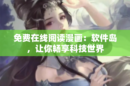 免费在线阅读漫画：软件岛，让你畅享科技世界