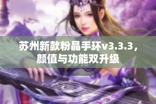苏州新款粉晶手环v3.3.3，颜值与功能双升级