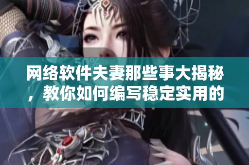 网络软件夫妻那些事大揭秘，教你如何编写稳定实用的代码
