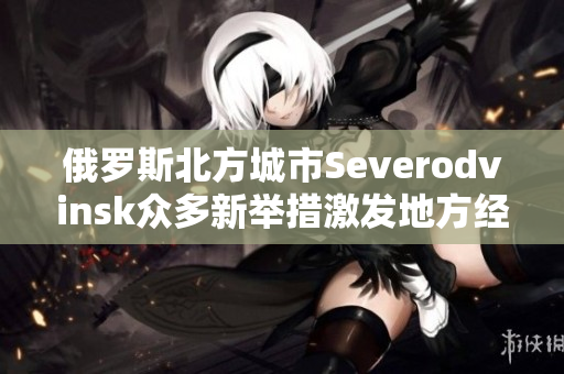 俄罗斯北方城市Severodvinsk众多新举措激发地方经济活力