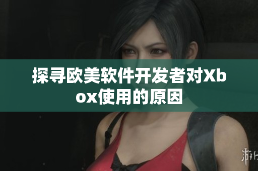 探寻欧美软件开发者对Xbox使用的原因