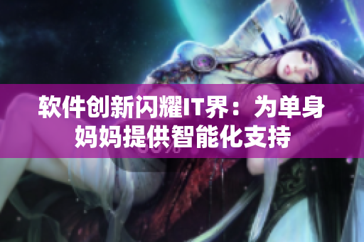 软件创新闪耀IT界：为单身妈妈提供智能化支持