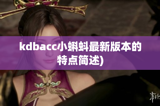 kdbacc小蝌蚪最新版本的特点简述)