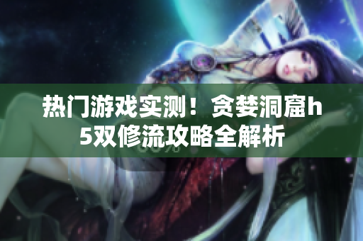 热门游戏实测！贪婪洞窟h5双修流攻略全解析