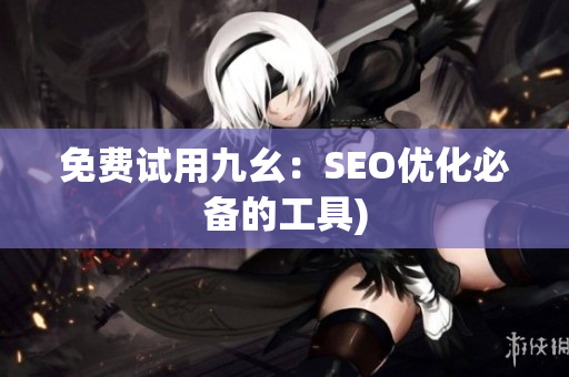 免费试用九幺：SEO优化必备的工具)