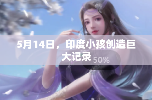 5月14日，印度小孩创造巨大记录