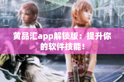 黄品汇app解锁版：提升你的软件技能！