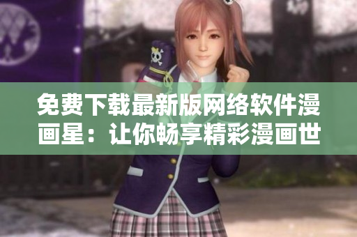 免费下载最新版网络软件漫画星：让你畅享精彩漫画世界