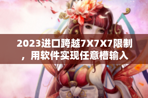 2023进口跨越7X7X7限制，用软件实现任意槽输入