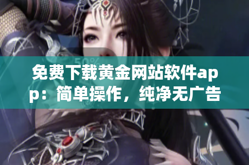 免费下载黄金网站软件app：简单操作，纯净无广告