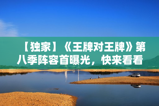 【独家】《王牌对王牌》第八季阵容首曝光，快来看看！