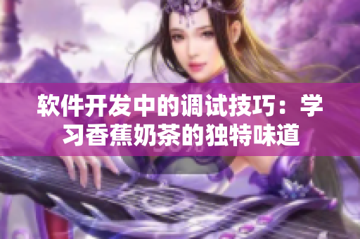 软件开发中的调试技巧：学习香蕉奶茶的独特味道
