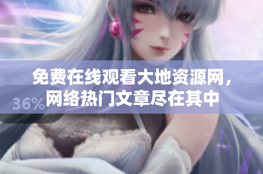 免费在线观看大地资源网，网络热门文章尽在其中
